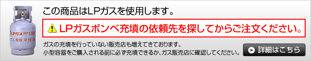 この商品はLPガスを使用します。LPガスボンベ充填の依頼先を探してからご注文ください。詳細はこちら