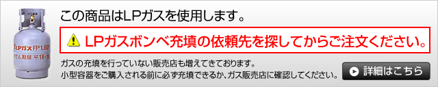 この商品はLPガスを使用します。LPガスボンベ充填の依頼先を探してからご注文ください。詳細はこちら